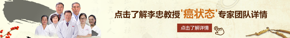 黑丝少妇叉叉叉北京御方堂李忠教授“癌状态”专家团队详细信息